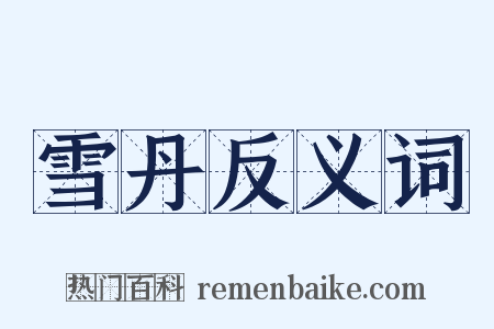 雪丹反义词是什么意思的图片